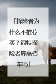 探险者为什么不推荐买？福特探险者算高档车吗