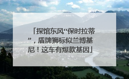 探馆东风“保时拉蒂”，盾牌狮标似兰博基尼！这车有爆款基因