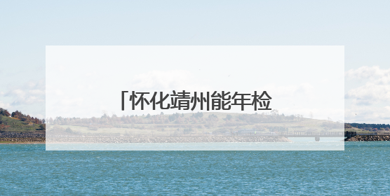 怀化靖州能年检岳阳的车吗?