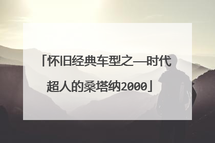 怀旧经典车型之——时代超人的桑塔纳2000