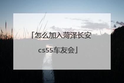 怎么加入菏泽长安cs55车友会