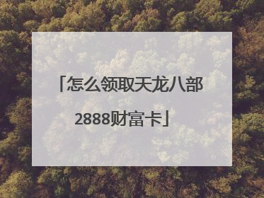 怎么领取天龙八部2888财富卡
