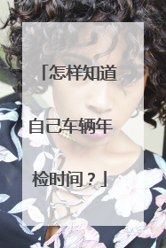 怎样知道自己车辆年检时间？