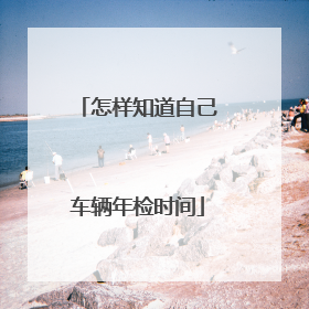 怎样知道自己车辆年检时间