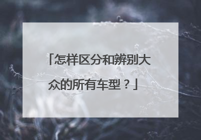 怎样区分和辨别大众的所有车型？