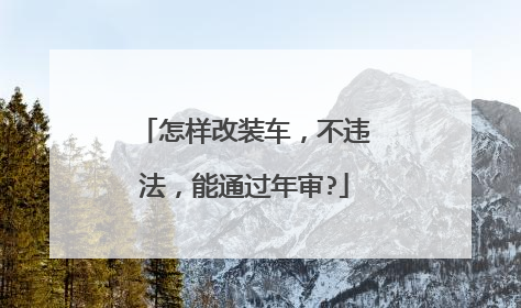 怎样改装车，不违法，能通过年审?