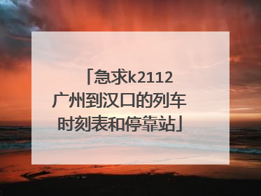 急求k2112广州到汉口的列车时刻表和停靠站