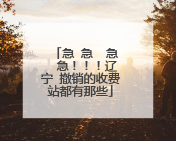 急 急  急  急！！！辽宁 撤销的收费站都有那些