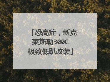 恐高症，新克莱斯勒300C极致低趴改装