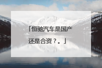 恒驰汽车是国产还是合资？。