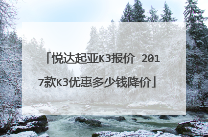 悦达起亚K3报价 2017款K3优惠多少钱降价