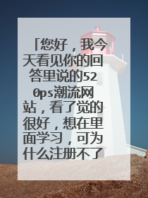 您好，我今天看见你的回答里说的520ps潮流网站，看了觉的很好，想在里面学习，可为什么注册不了呀？