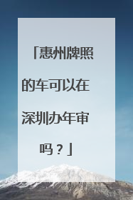 惠州牌照的车可以在深圳办年审吗？