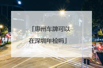 惠州车牌可以在深圳年检吗