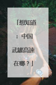 想知道: 中国武罐高速在哪？