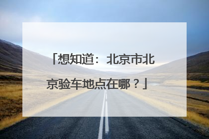 想知道: 北京市北京验车地点在哪？