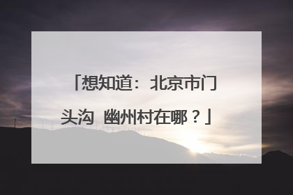 想知道: 北京市门头沟 幽州村在哪？