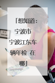 想知道: 宁波市 宁波江东车辆年检 在哪