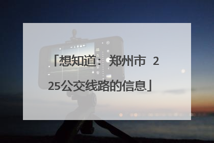 想知道: 郑州市 225公交线路的信息
