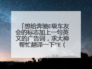 想给奔驰E级车友会的标志加上一句英文的广告词，求大神帮忙翻译一下“E（一）路奔驰”，还有个“E（一