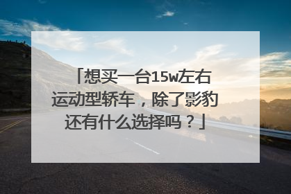 想买一台15w左右运动型轿车，除了影豹还有什么选择吗？