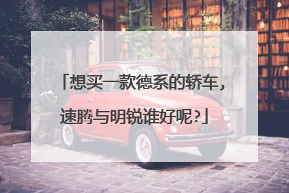 想买一款德系的轿车,速腾与明锐谁好呢?