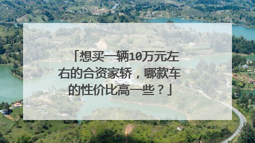 想买一辆10万元左右的合资家轿，哪款车的性价比高一些？
