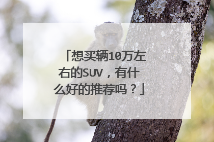 想买辆10万左右的SUV，有什么好的推荐吗？