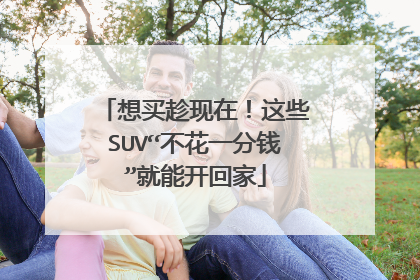 想买趁现在！这些SUV“不花一分钱”就能开回家