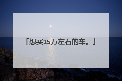 想买15万左右的车。