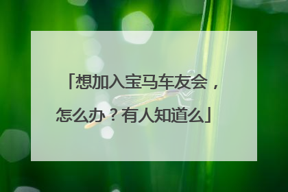想加入宝马车友会，怎么办？有人知道么