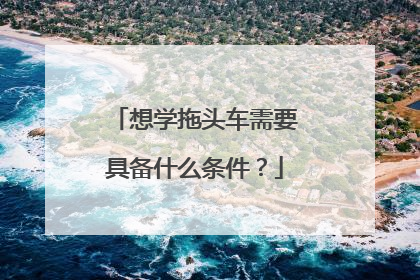 想学拖头车需要具备什么条件？
