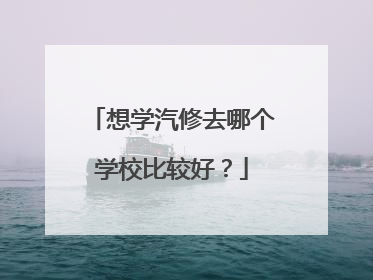 想学汽修去哪个学校比较好？