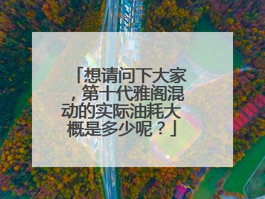 想请问下大家，第十代雅阁混动的实际油耗大概是多少呢？