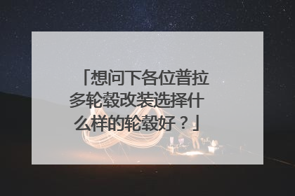 想问下各位普拉多轮毂改装选择什么样的轮毂好？