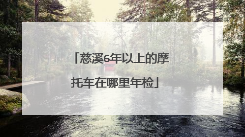 慈溪6年以上的摩托车在哪里年检