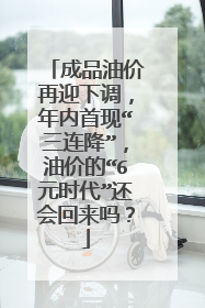 成品油价再迎下调，年内首现“三连降”，油价的“6元时代”还会回来吗？