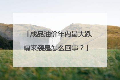 成品油价年内最大跌幅来袭是怎么回事？