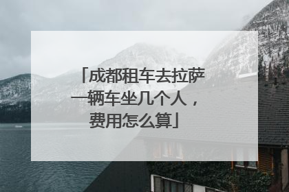 成都租车去拉萨一辆车坐几个人，费用怎么算