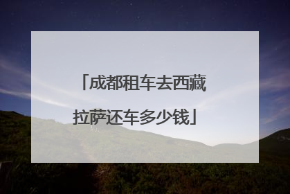 成都租车去西藏拉萨还车多少钱