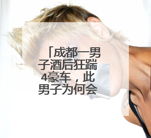成都一男子酒后狂踹4豪车，此男子为何会这么做？