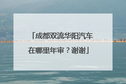 成都双流华阳汽车在哪里年审？谢谢