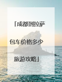 成都到拉萨包车价格多少旅游攻略