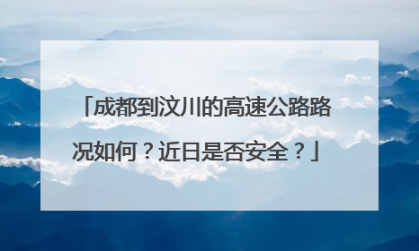 成都到汶川的高速公路路况如何？近日是否安全？