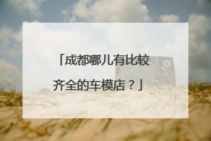 成都哪儿有比较齐全的车模店？