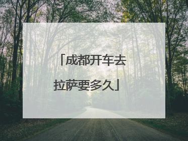 成都开车去拉萨要多久