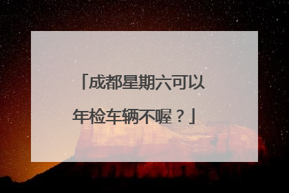 成都星期六可以年检车辆不喔？