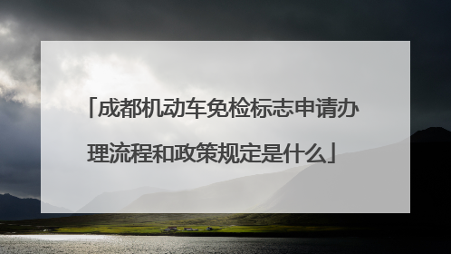 成都机动车免检标志申请办理流程和政策规定是什么