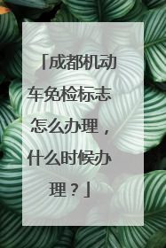 成都机动车免检标志怎么办理，什么时候办理？