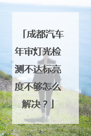 成都汽车年审灯光检测不达标亮度不够怎么解决？
